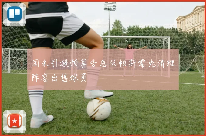国米引援预算告急买帕斯需先清理阵容出售球员