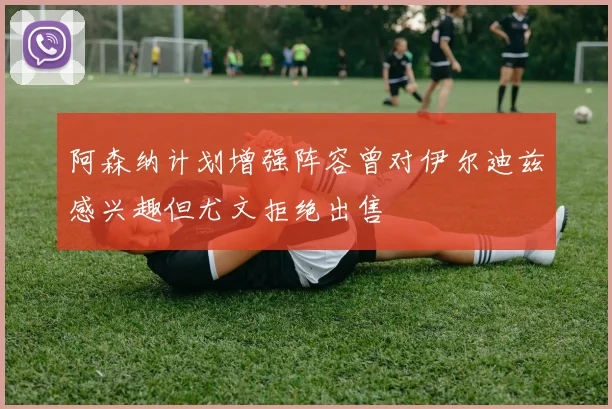 阿森纳计划增强阵容曾对伊尔迪兹感兴趣但尤文拒绝出售