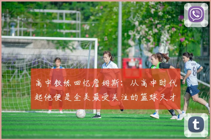 高中教练回忆詹姆斯：从高中时代起他便是全美最受关注的篮球天才