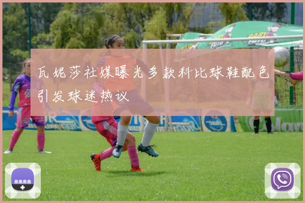 瓦妮莎社媒曝光多款科比球鞋配色引发球迷热议